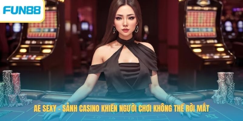 Ae Sexy – Sảnh Casino Khiến Người Chơi Không Thể Rời Mắt